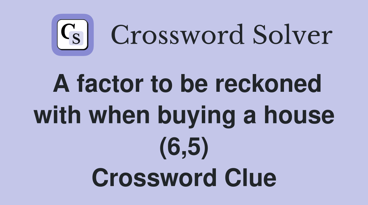 A factor to be reckoned with when buying a house (6,5) Crossword Clue